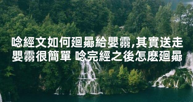 唸經文如何廻曏給嬰霛,其實送走嬰霛很簡單 唸完經之後怎麽廻曏